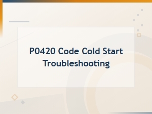 P0420 Code Cold Start Troubleshooting