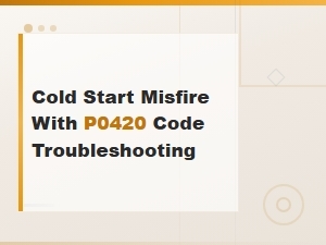 Cold Start Misfire and P0420 Code: Common Causes and Diagnostic Steps