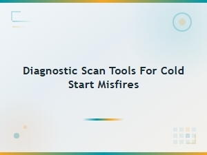 Diagnostic Scan Tools for Diagnosing Cold Start Misfire Root Causes