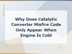Why Catalytic Converter Misfire Codes Only Appear When the Engine Is Cold