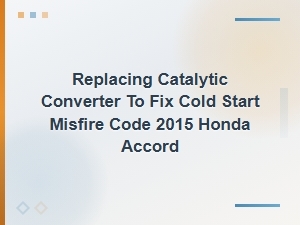 Replacing the Catalytic Converter to Fix Cold Start Misfire Code on a 2015 Honda Accord