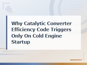 Why Your Catalytic Converter Efficiency Code Only Triggers on Cold Startup
